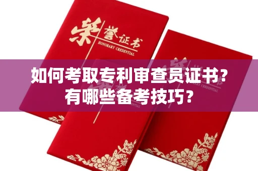 全国如何考取专利审查员证书?有哪些备考技巧?