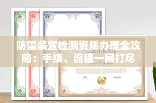 全国防雷装置检测资质办理全攻略:手续、流程一网打尽