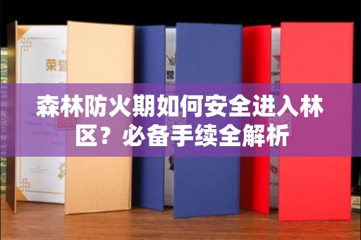 全国森林防火期如何安全进入林区?必备手续全解析
