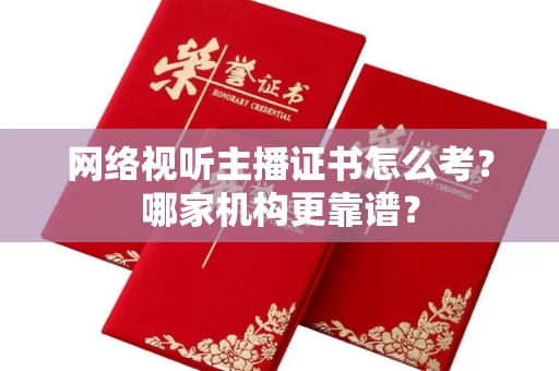全国网络视听主播证书怎么考?哪家机构更靠谱?