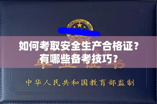 全国如何考取安全生产合格证?有哪些备考技巧?