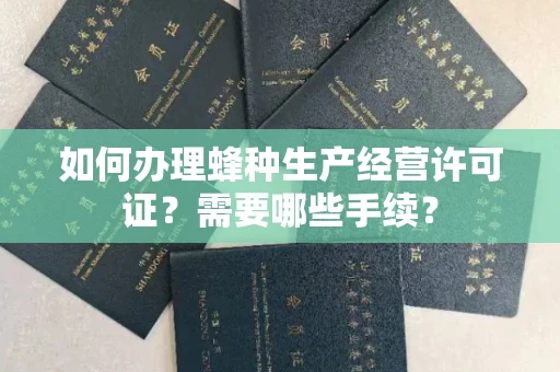 全国如何办理蜂种生产经营许可证?需要哪些手续?