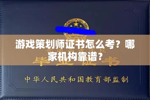 全国游戏策划师证书怎么考?哪家机构靠谱?