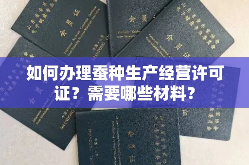 全国如何办理蚕种生产经营许可证?需要哪些材料?