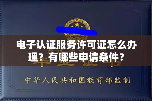 全国电子认证服务许可证怎么办理?有哪些申请条件?