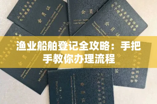全国渔业船舶登记全攻略:手把手教你办理流程