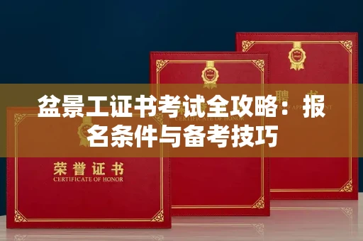全国盆景工证书考试全攻略:报名条件与备考技巧