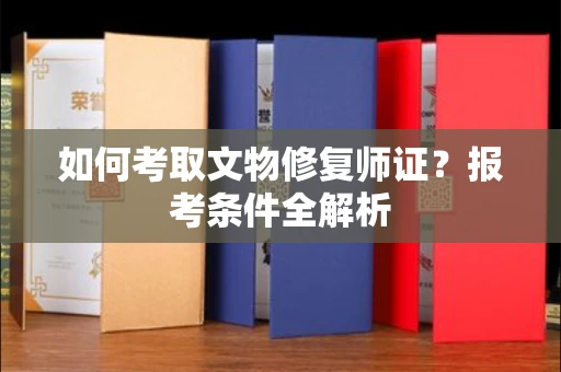 全国如何考取文物修复师证?报考条件全解析