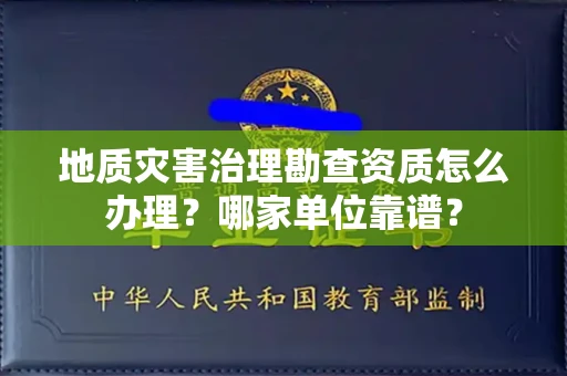 全国地质灾害治理勘查资质怎么办理?哪家单位靠谱?