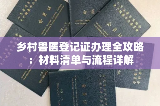 全国乡村兽医登记证办理全攻略:材料清单与流程详解