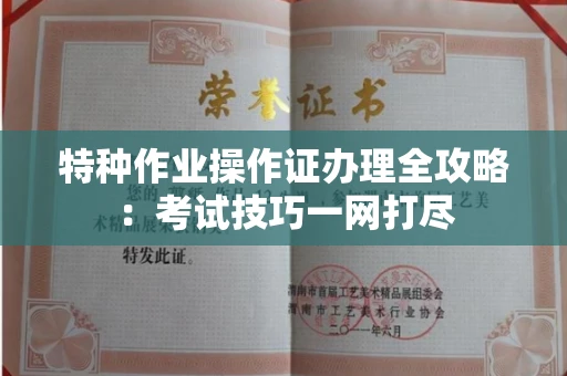 全国特种作业操作证办理全攻略:考试技巧一网打尽