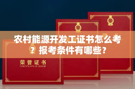 全国农村能源开发工证书怎么考?报考条件有哪些?