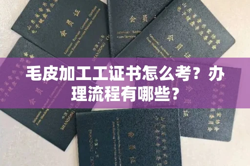 全国毛皮加工工证书怎么考?办理流程有哪些?