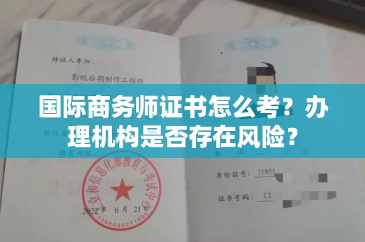 全国国际商务师证书怎么考?办理机构是否存在风险?