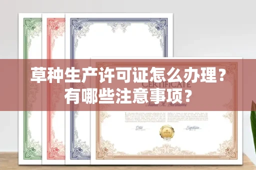 全国草种生产许可证怎么办理?有哪些注意事项?