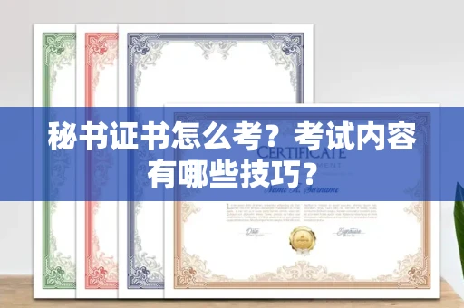 全国秘书证书怎么考?考试内容有哪些技巧?