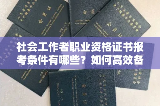 全国社会工作者职业资格证书报考条件有哪些?如何高效备考拿证?