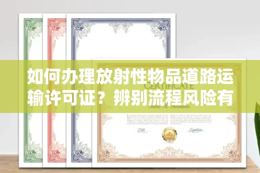 全国如何办理放射性物品道路运输许可证?辨别流程风险有技巧?
