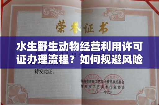 全国水生野生动物经营利用许可证办理流程?如何规避风险技巧?