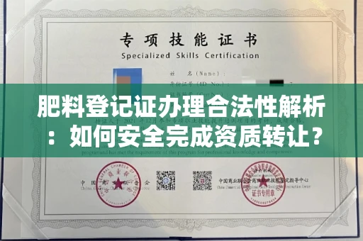全国肥料登记证办理合法性解析:如何安全完成资质转让?