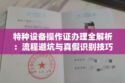 全国特种设备操作证办理全解析:流程避坑与真假识别技巧