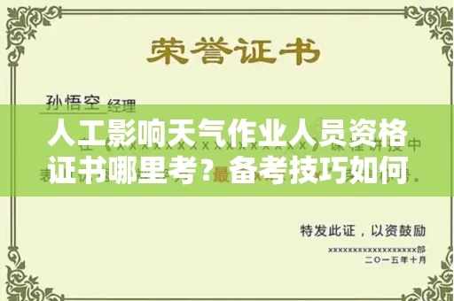 全国人工影响天气作业人员资格证书哪里考?备考技巧如何提升?