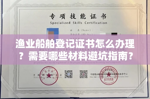 全国渔业船舶登记证书怎么办理?需要哪些材料避坑指南?