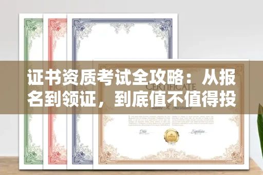 全国证书资质考试全攻略:从报名到领证,到底值不值得投入?