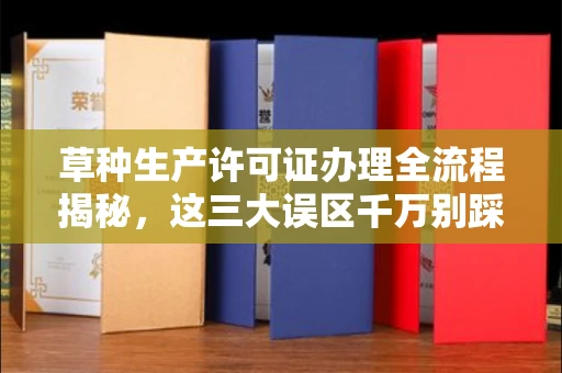 全国草种生产许可证办理全流程揭秘,这三大误区千万别踩