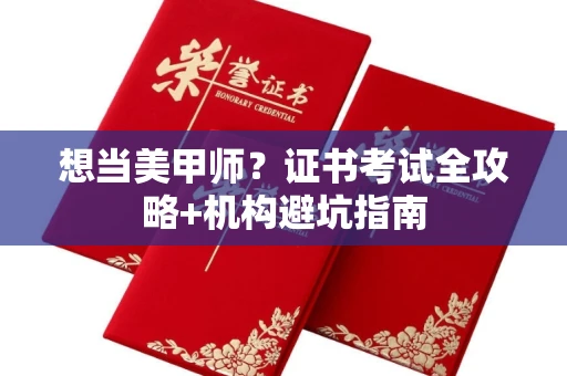 全国想当美甲师?证书考试全攻略+机构避坑指南