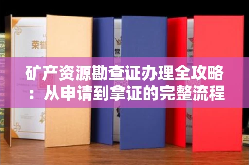 全国矿产资源勘查证办理全攻略:从申请到拿证的完整流程解析