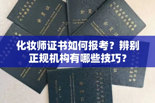 全国化妆师证书如何报考?辨别正规机构有哪些技巧?