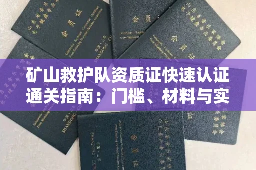 全国矿山救护队资质证快速认证通关指南:门槛、材料与实战技巧全解析