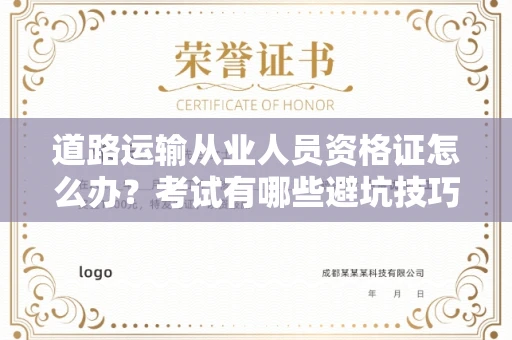 全国道路运输从业人员资格证怎么办?考试有哪些避坑技巧?