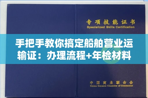 全国手把手教你搞定船舶营业运输证:办理流程+年检材料清单
