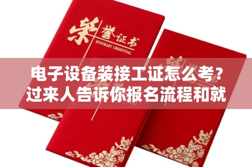全国电子设备装接工证怎么考?过来人告诉你报名流程和就业方向