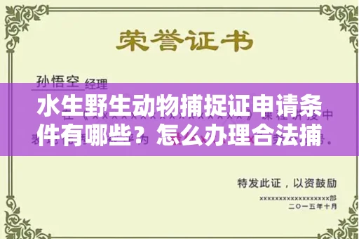 全国水生野生动物捕捉证申请条件有哪些?怎么办理合法捕捉手续?
