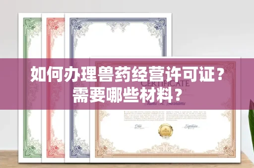 全国如何办理兽药经营许可证?需要哪些材料?