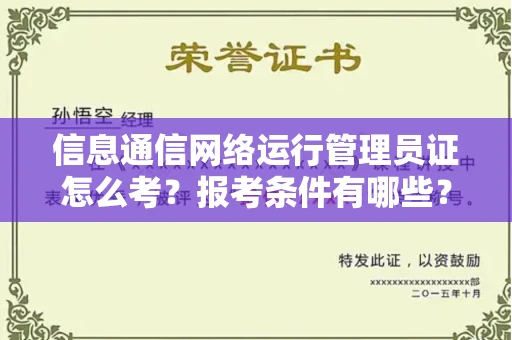 全国信息通信网络运行管理员证怎么考?报考条件有哪些?通关技巧分享