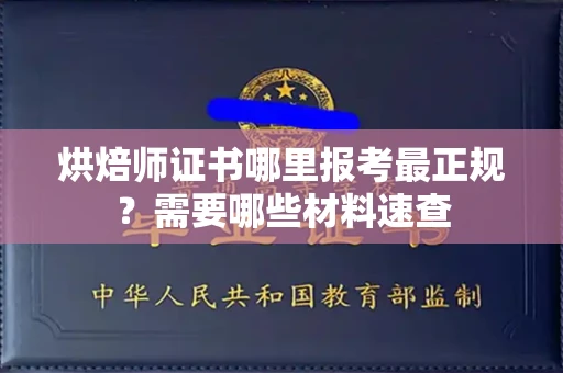 全国烘焙师证书哪里报考最正规?需要哪些材料速查