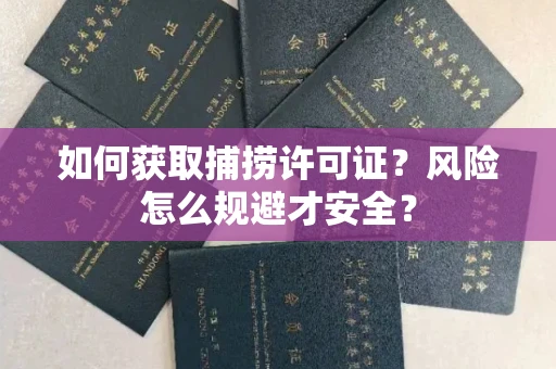 全国如何获取捕捞许可证?风险怎么规避才安全?
