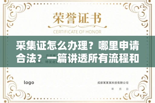 全国采集证怎么办理?哪里申请合法?一篇讲透所有流程和细节