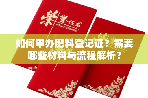 全国如何申办肥料登记证?需要哪些材料与流程解析?