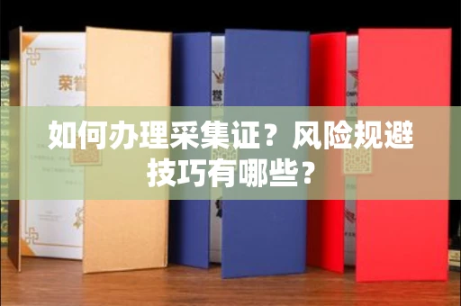全国如何办理采集证?风险规避技巧有哪些?