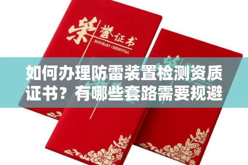 全国如何办理防雷装置检测资质证书?有哪些套路需要规避?
