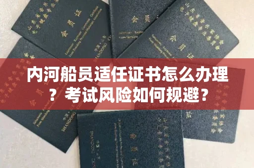 全国内河船员适任证书怎么办理?考试风险如何规避?