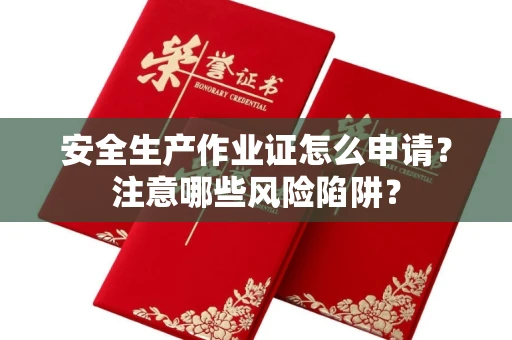 全国安全生产作业证怎么申请?注意哪些风险陷阱?