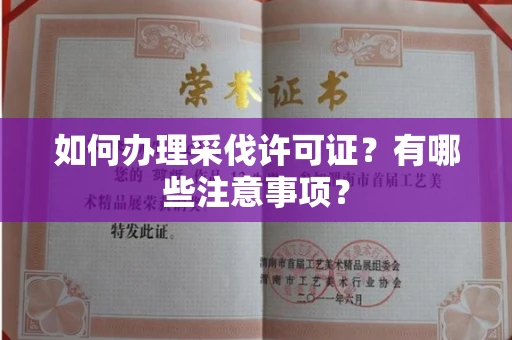 全国如何办理采伐许可证?有哪些注意事项?