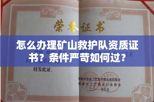 全国怎么办理矿山救护队资质证书?条件严苛如何过?
