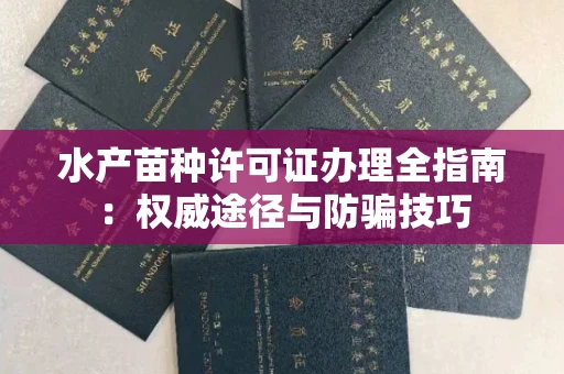 全国水产苗种许可证办理全指南:权威途径与防骗技巧